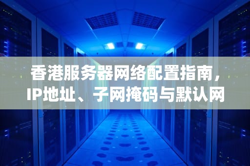 香港服务器网络配置指南，IP地址、子网掩码与默认网关的设置，香港ip地址和子网掩码