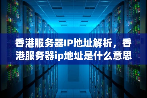 香港服务器IP地址解析，香港服务器ip地址是什么意思
