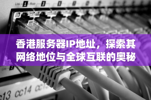 香港服务器IP地址，探索其网络地位与全球互联的奥秘，香港服务器ip地址是墙内还是墙外的