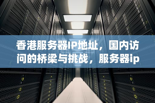 香港服务器IP地址，国内访问的桥梁与挑战，服务器ip在香港