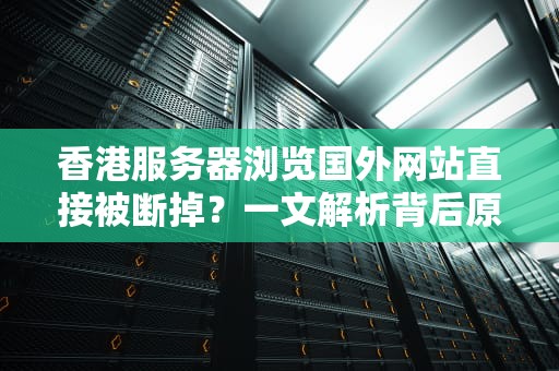 香港服务器浏览国外网站直接被断掉？一文解析背后原因与影响，香港服务器浏览国外网站直接被断掉了怎么办
