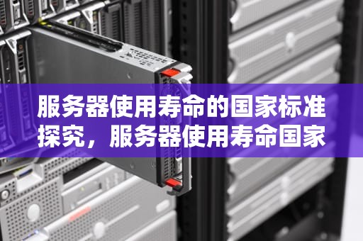 服务器使用寿命的国家标准探究，服务器使用寿命国家标准是多少