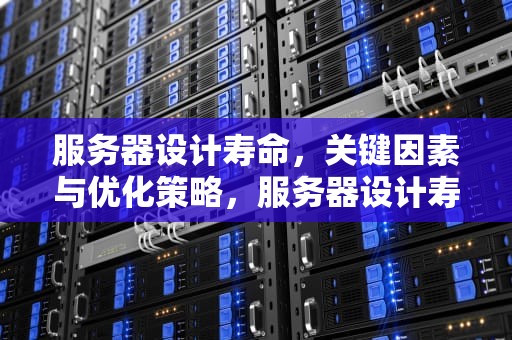 服务器设计寿命，关键因素与优化策略，服务器设计寿命多少年