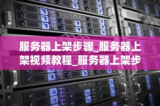 服务器上架步骤_服务器上架视频教程_服务器上架步骤详解