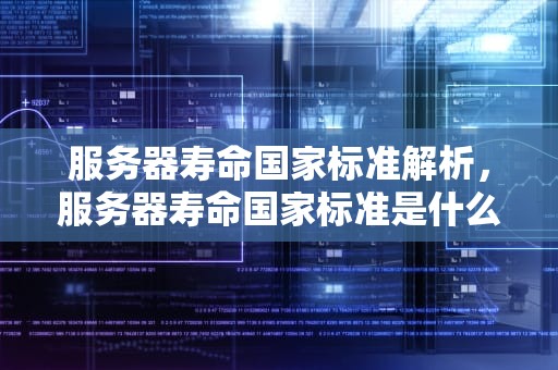 服务器寿命国家标准解析，服务器寿命国家标准是什么意思