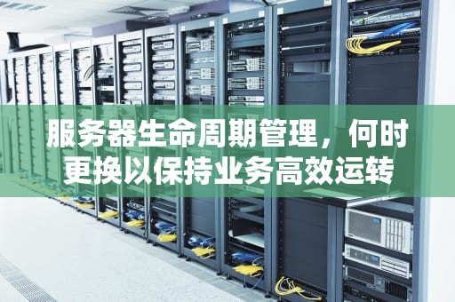 服务器生命周期管理，何时更换以保持业务高效运转