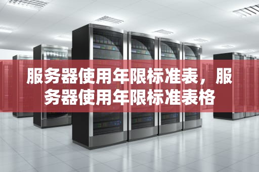 服务器使用年限标准表，服务器使用年限标准表格
