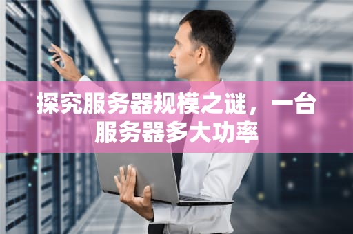 探究服务器规模之谜，一台服务器多大功率