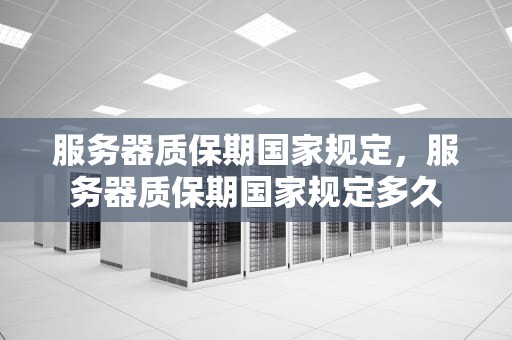服务器质保期国家规定，服务器质保期国家规定多久