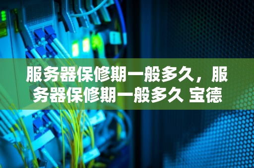 服务器保修期一般多久，服务器保修期一般多久 宝德