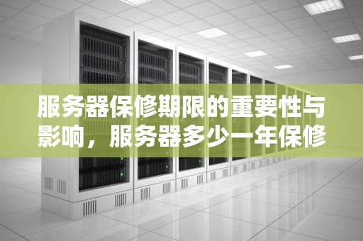 服务器保修期限的重要性与影响，服务器多少一年保修期啊