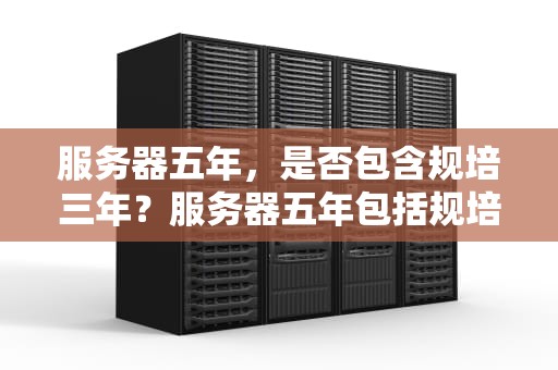 服务器五年，是否包含规培三年？服务器五年包括规培三年吗