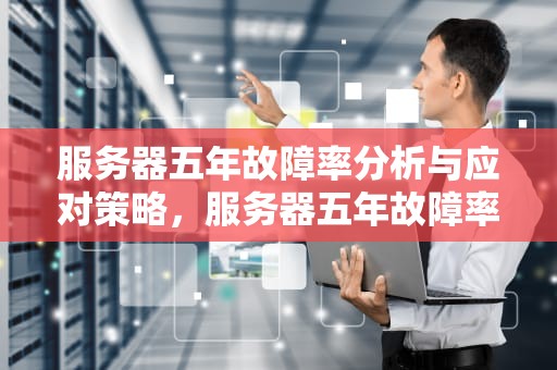 服务器五年故障率分析与应对策略，服务器五年故障率多少