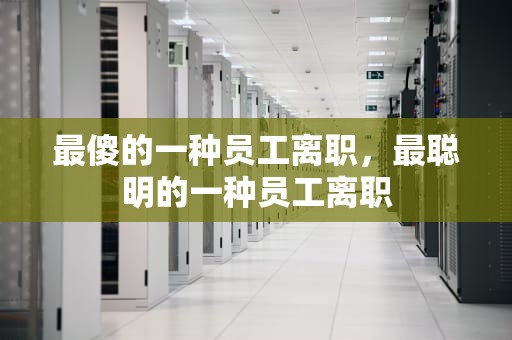 最傻的一种员工离职，最聪明的一种员工离职