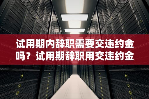 试用期内辞职需要交违约金吗？试用期辞职用交违约金么吗