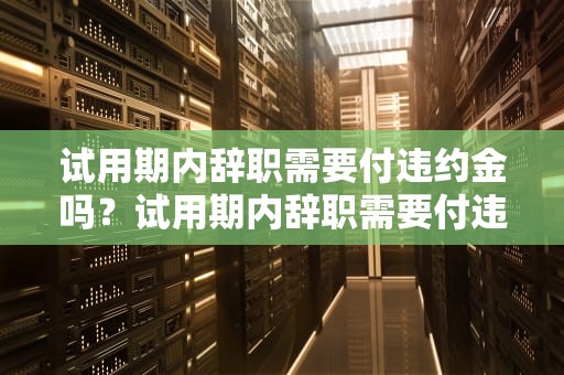 试用期内辞职需要付违约金吗？试用期内辞职需要付违约金吗合法吗