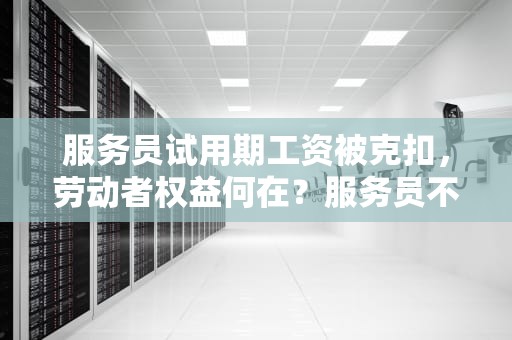 服务员试用期工资被克扣，劳动者权益何在？服务员不干了试用期工资不给怎么办