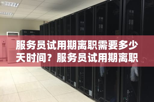 服务员试用期离职需要多少天时间？服务员试用期离职需要多少天时间完成