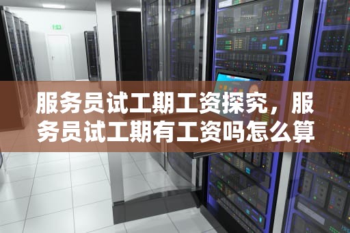 服务员试工期工资探究，服务员试工期有工资吗怎么算