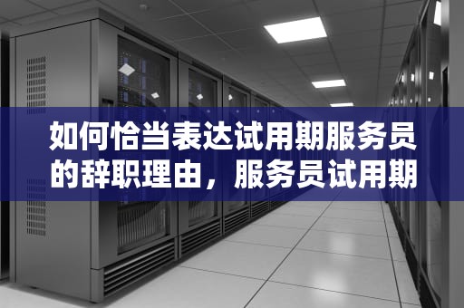 如何恰当表达试用期服务员的辞职理由，服务员试用期辞职怎么说理由呢