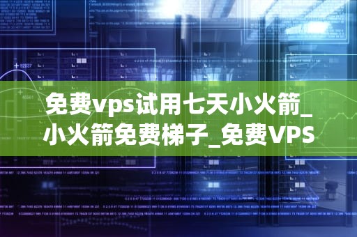 免费vps试用七天小火箭_小火箭免费梯子_免费VPS试用七天小火箭——探索网络世界的无限可能