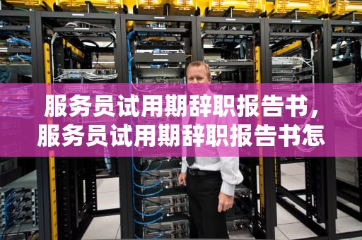 服务员试用期辞职报告书，服务员试用期辞职报告书怎么写