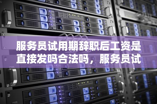 服务员试用期辞职后工资是直接发吗合法吗，服务员试用期辞职后工资是直接发吗合法吗