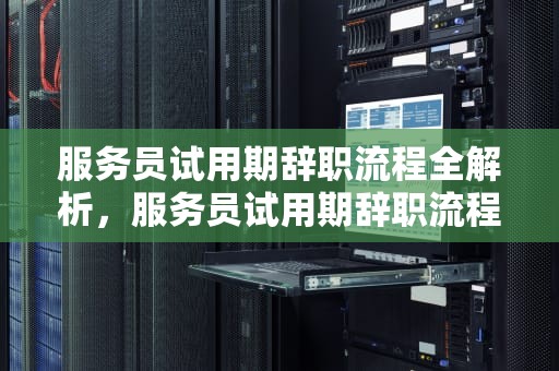 服务员试用期辞职流程全解析，服务员试用期辞职流程怎么写好