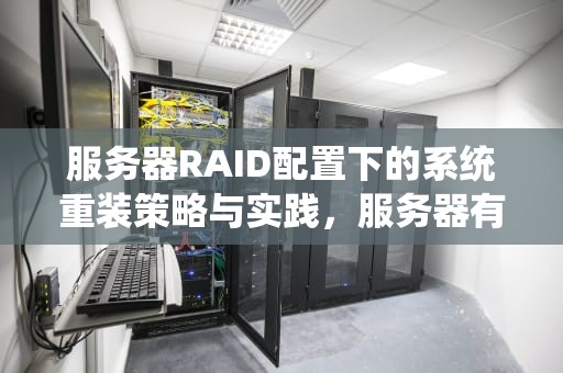服务器RAID配置下的系统重装策略与实践，服务器有raid如何重装系统还原