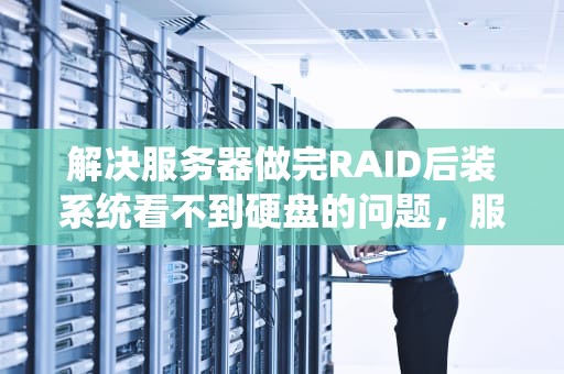 解决服务器做完RAID后装系统看不到硬盘的问题，服务器做完raid装系统看不到硬盘了