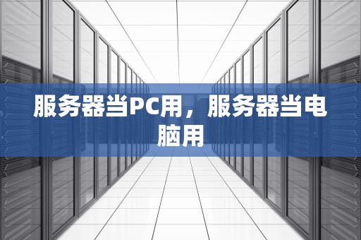 服务器当PC用，服务器当电脑用