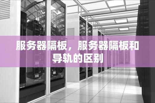 服务器隔板，服务器隔板和导轨的区别