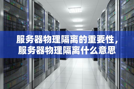 服务器物理隔离的重要性，服务器物理隔离什么意思