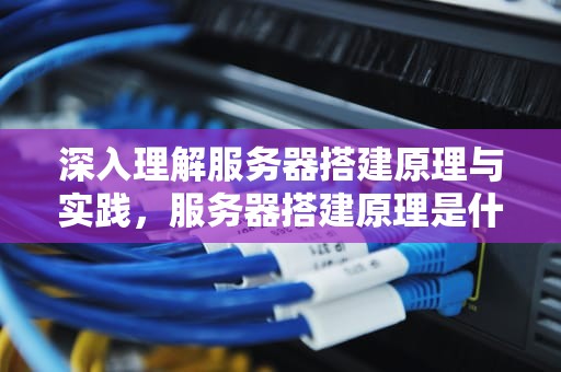 深入理解服务器搭建原理与实践，服务器搭建原理是什么