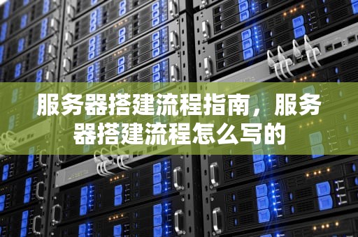 服务器搭建流程指南，服务器搭建流程怎么写的