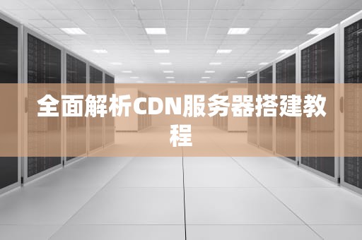 全面解析CDN服务器搭建教程