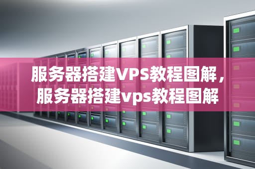 服务器搭建VPS教程图解，服务器搭建vps教程图解