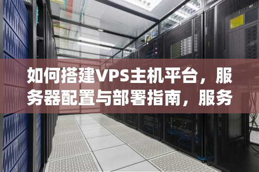 如何搭建VPS主机平台，服务器配置与部署指南，服务器搭建vps主机平台的方法是什么