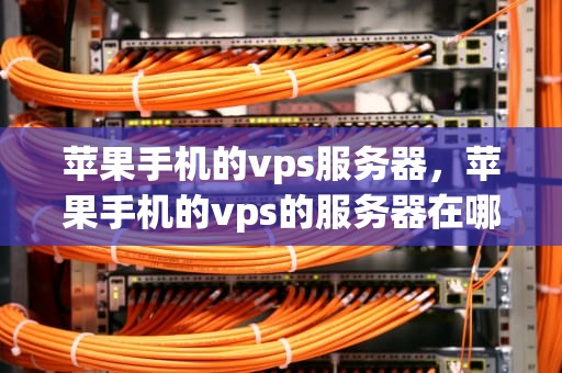 苹果手机的vps服务器，苹果手机的vps的服务器在哪里