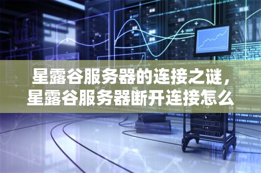 星露谷服务器的连接之谜，星露谷服务器断开连接怎么办