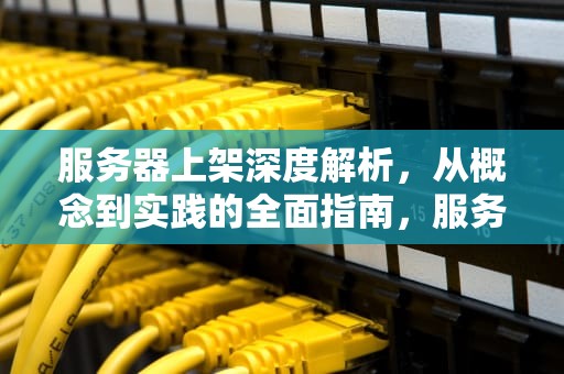 服务器上架深度解析，从概念到实践的全面指南，服务器上架是什么意思啊