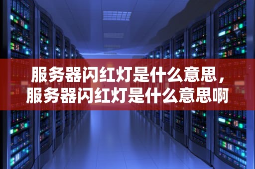 服务器闪红灯是什么意思，服务器闪红灯是什么意思啊