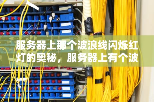 服务器上那个波浪线闪烁红灯的奥秘，服务器上有个波浪线闪烁红灯什么意思啊