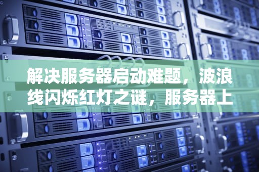 解决服务器启动难题，波浪线闪烁红灯之谜，服务器上有个波浪线闪烁红灯开不了机怎么回事