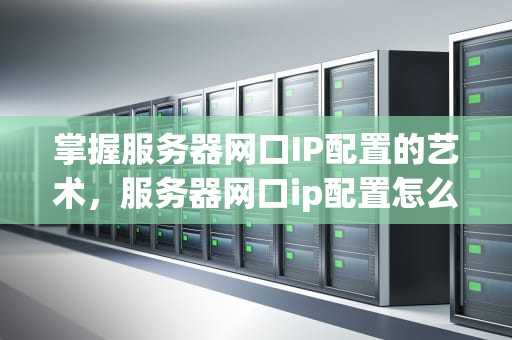 掌握服务器网口IP配置的艺术，服务器网口ip配置怎么设置