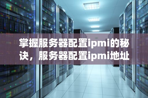 掌握服务器配置ipmi的秘诀，服务器配置ipmi地址