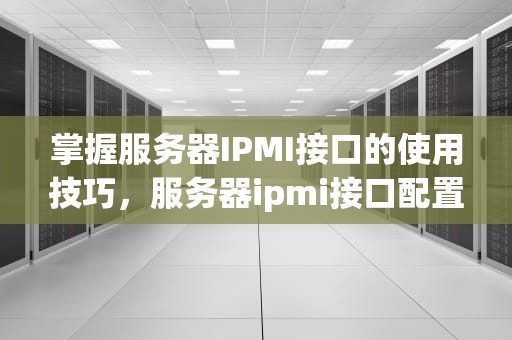 掌握服务器IPMI接口的使用技巧，服务器ipmi接口配置