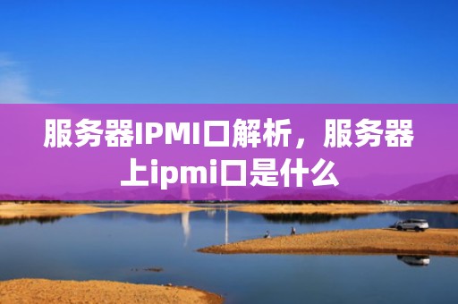 服务器IPMI口解析，服务器上ipmi口是什么