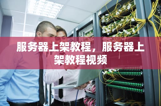 服务器上架教程，服务器上架教程视频