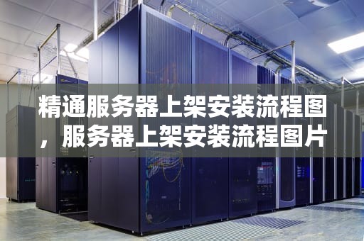 精通服务器上架安装流程图，服务器上架安装流程图片